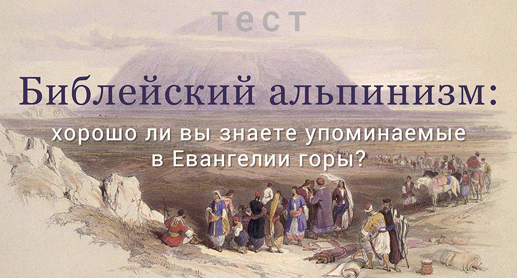 Библейский альпинизм: хорошо ли вы знаете упоминаемые в Евангелии горы?
