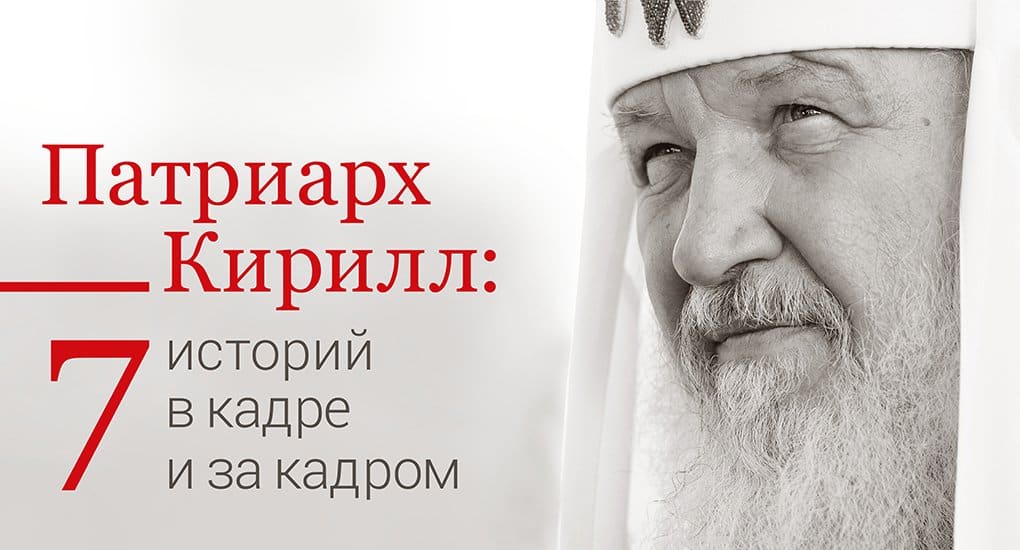 Патриарх Кирилл: 7 историй в кадре и за кадром