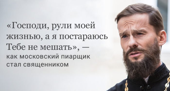 «Господи, рули моей жизнью, а я постараюсь Тебе не мешать», — как московский пиарщик стал священником