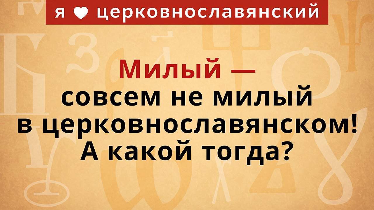 Милый — совсем не милый в церковнославянском! А какой тогда?