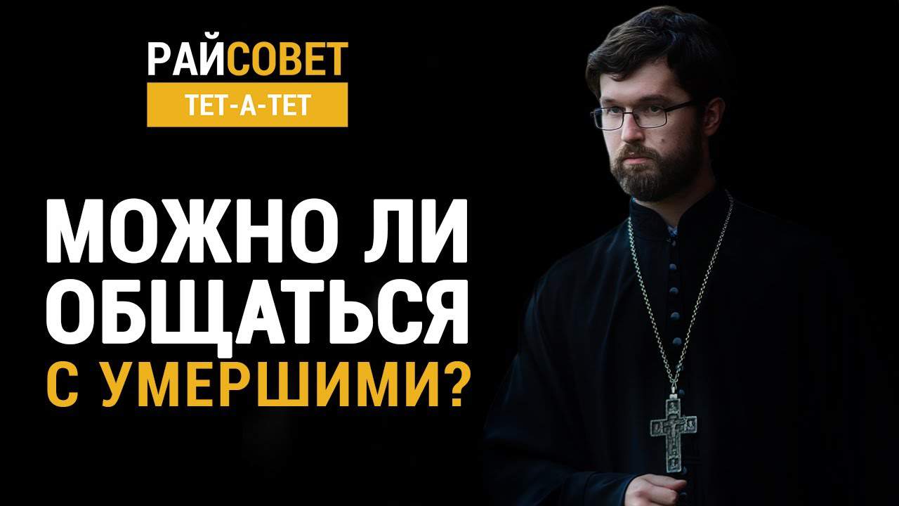 Можно ли общаться с умершими? Иерей Александр Сатомский / Райсовет  «тет-а-тет»