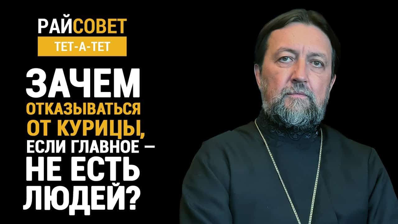 прот. МАКСИМ КОЗЛОВ. Зачем отказываться от курицы, если главное – не есть  людей?